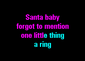 Santa baby
forgot to mention

one little thing
a ring