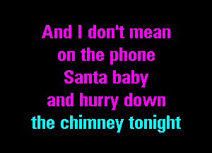And I don't mean
on the phone

Santa baby
and hurry down
the chimney tonight