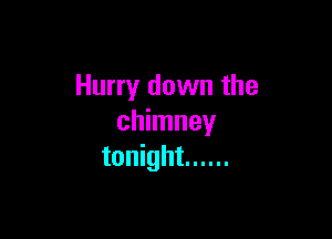 Hurry down the

chimney
tonight ......