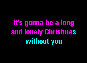 It's gonna be a long

and lonely Christmas
without you