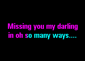 Missing you my darling

in oh so many ways...