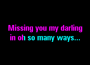Missing you my darling

in oh so many ways...