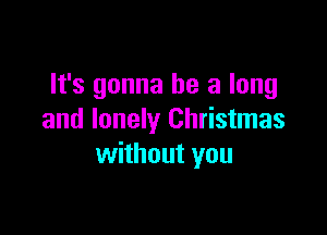 It's gonna be a long

and lonely Christmas
without you