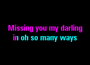 Missing you my darling

in oh so many ways