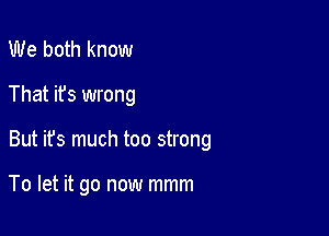 We both know
That it's wrong

But it's much too strong

To let it go now mmm