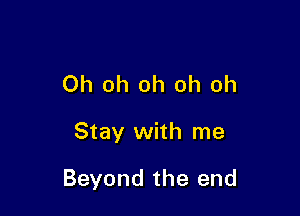 Oh oh oh oh oh

Stay with me

Beyond the end