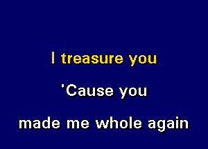 l treasure you

'Cause you

made me whole again