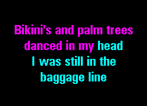 Bikini's and palm trees
danced in my head

I was still in the
baggage line