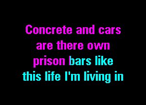 Concrete and cars
are there own

prison bars like
this life I'm living in