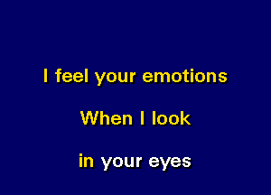 I feel your emotions

When I look

in your eyes