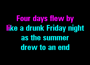 Four days flew by
like a drunk Friday night

as the summer
drew to an end