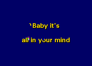 Baby it's

alP in your mind