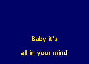 Baby it's

all in your mind