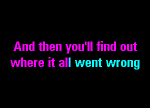 And then you'll find out

where it all went wrong