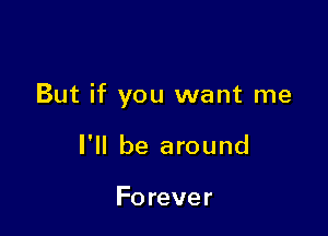 But if you want me

I'll be around

F0 rever