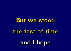 But we stood

the test of time

and I hope