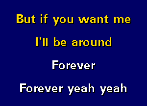 But if you want me
I'll be around

Fo rever

Forever yeah yeah