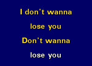 ldon't wanna
lose you

Don't wanna

lose you