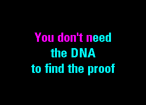 You don't need

the DNA
to find the proof