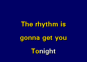 The rhythm is

gonna 9913 YOU

Tonight