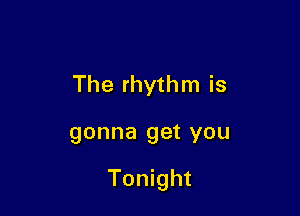 The rhythm is

gonna 9913 YOU

Tonight
