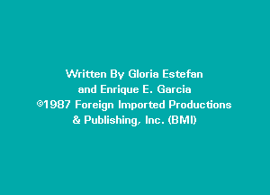 Written By Gloria Estefan
and Enrique E. Garcia

651987 Foreign Imported Productions
8. Publishing, Inc. (BMI)