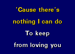 'Cause there's
nothing I can do

To keep

from loving you