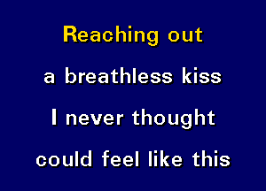 Reaching out

a breathless kiss

lneverthought

could feel like this