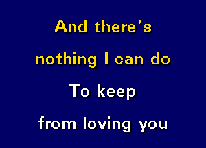 And there's

nothing I can do

To keep

from loving you