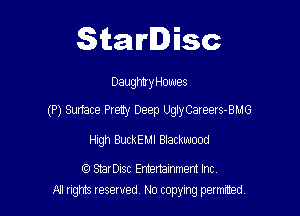 Starlisc

DaughtyHowes

(P) Surface Preuy Deep UegCareers-BMG

High BuckEMl Blackwood

StarDisc Emertammem Inc
A1 rights resewed N0 copying pemrted