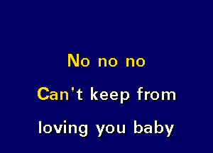 No no no

Can't keep from

loving you baby