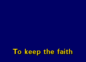 To keep the faith
