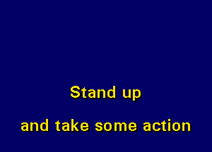 Stand up

and take some action