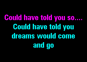 Could have told you 30....
Could have told you

dreams would come
and go