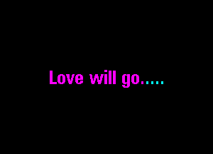 Love will go .....