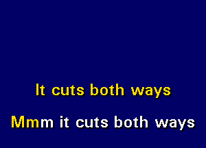 It cuts both ways

Mmm it cuts both ways