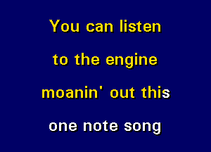 You can listen

to the engine

moanin' out this

one note song