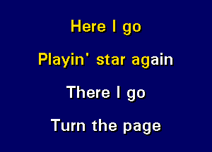 Here I go
Playin' star again

There I go

Turn the page