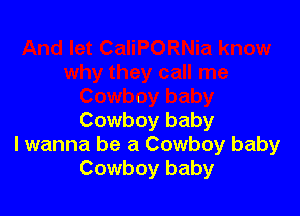 Cowboy baby
I wanna be a Cowboy baby
Cowboy baby