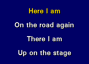 Here I am
On the road again

There I am

Up on the stage