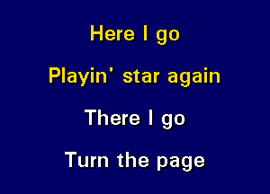 Here I go
Playin' star again

There I go

Turn the page