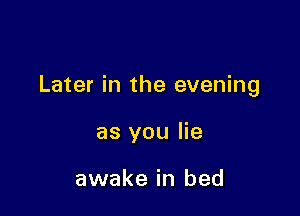 Later in the evening

as you lie

awake in bed