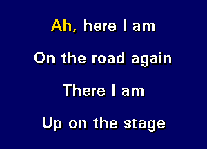 Ah, here I am
On the road again

There I am

Up on the stage