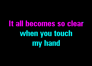 It all becomes so clear

when you touch
my hand