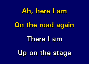 Ah, here I am
On the road again

There I am

Up on the stage