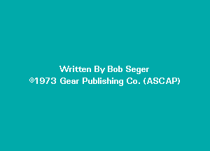 Written By Bob Seger

91973 Gear Publishing Co. (ASCAP)