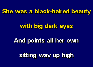 She was a black-haired beauty
with big dark eyes

And points all her own

sitting way up high