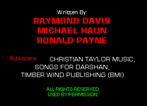 Written By.

RAYMOND DAVIS
MICHAEL HAUN
RONALD PAYNE

PUDliShEFSI CHRISTIAN TAYLOR MUSIC,
SONGS FDR DAQSHAN.
TIMBER WIND PUBLISHING (BMIJ

ALL RIGHTS RESERVED
USED BY PERMISSION