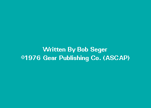 Written By Bob Seger

91976 Gear Publishing Co. (ASCAP)