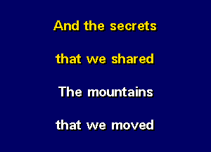 And the secrets

that we shared

The mountains

that we moved